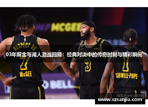 03年掘金与湖人激战回顾：经典对决中的传奇时刻与精彩瞬间