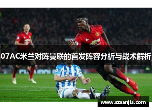 07AC米兰对阵曼联的首发阵容分析与战术解析