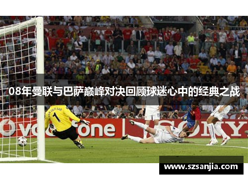 08年曼联与巴萨巅峰对决回顾球迷心中的经典之战