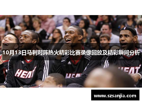 10月13日马刺对阵热火精彩比赛录像回放及精彩瞬间分析