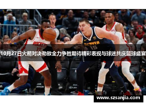 10月27日火箭对决劲敌全力争胜期待精彩表现与球迷共庆篮球盛宴