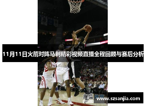 11月11日火箭对阵马刺精彩视频直播全程回顾与赛后分析
