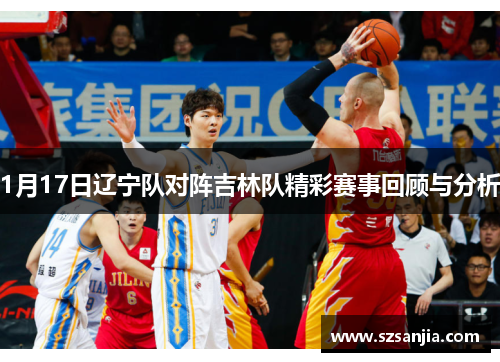 1月17日辽宁队对阵吉林队精彩赛事回顾与分析