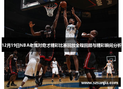12月19日NBA老鹰对奇才精彩比赛回放全程回顾与精彩瞬间分析