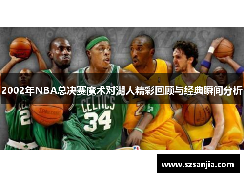 2002年NBA总决赛魔术对湖人精彩回顾与经典瞬间分析