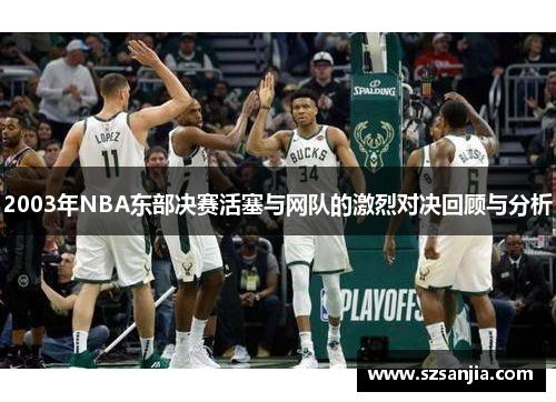 2003年NBA东部决赛活塞与网队的激烈对决回顾与分析