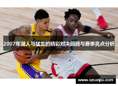 2007年湖人与猛龙的精彩对决回顾与赛季亮点分析