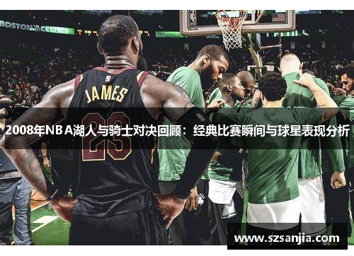 2008年NBA湖人与骑士对决回顾：经典比赛瞬间与球星表现分析