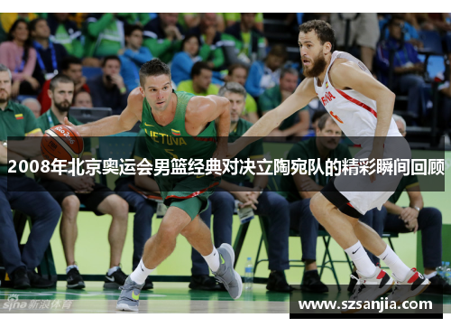 2008年北京奥运会男篮经典对决立陶宛队的精彩瞬间回顾