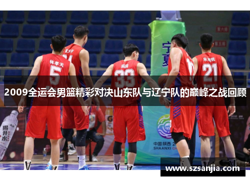 2009全运会男篮精彩对决山东队与辽宁队的巅峰之战回顾