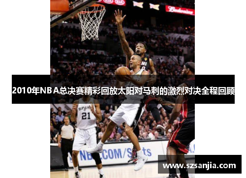 2010年NBA总决赛精彩回放太阳对马刺的激烈对决全程回顾