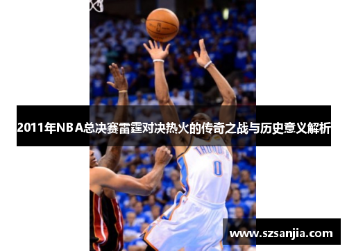 2011年NBA总决赛雷霆对决热火的传奇之战与历史意义解析