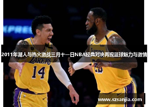 2011年湖人与热火激战三月十一日NBA经典对决再现篮球魅力与激情