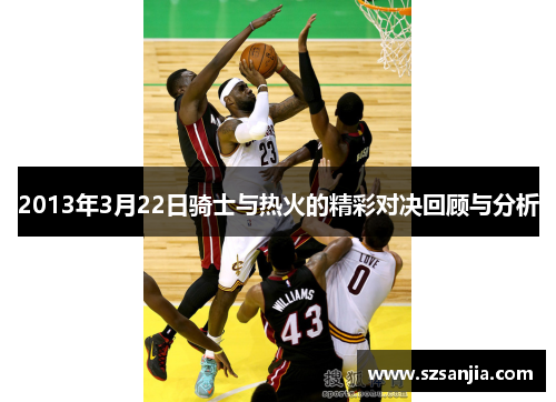 2013年3月22日骑士与热火的精彩对决回顾与分析