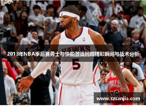 2013年NBA季后赛勇士与快船激战回顾精彩瞬间与战术分析