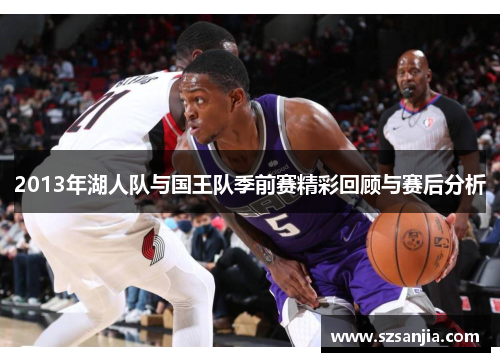2013年湖人队与国王队季前赛精彩回顾与赛后分析