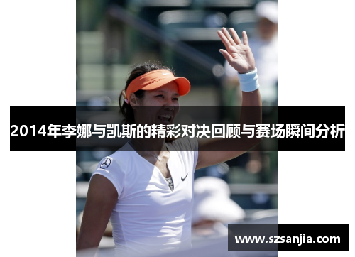 2014年李娜与凯斯的精彩对决回顾与赛场瞬间分析