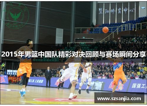 2015年男篮中国队精彩对决回顾与赛场瞬间分享