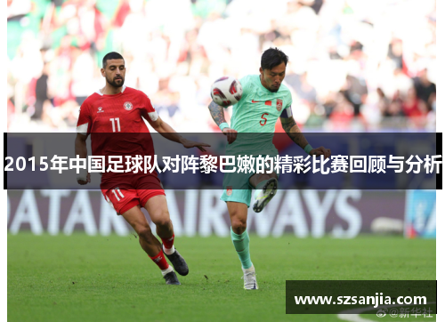 2015年中国足球队对阵黎巴嫩的精彩比赛回顾与分析