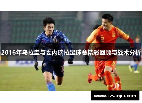 2016年乌拉圭与委内瑞拉足球赛精彩回顾与战术分析