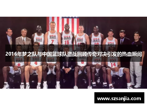 2016年梦之队与中国篮球队激战回顾传奇对决引发的热血瞬间
