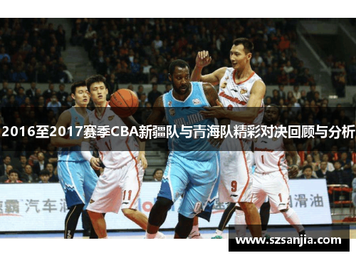 2016至2017赛季CBA新疆队与青海队精彩对决回顾与分析