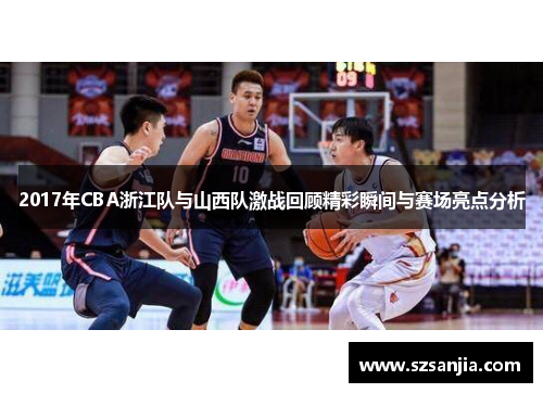 2017年CBA浙江队与山西队激战回顾精彩瞬间与赛场亮点分析
