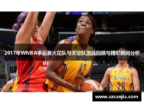 2017年WNBA季后赛火花队与天空队激战回顾与精彩瞬间分析