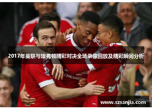 2017年曼联与埃弗顿精彩对决全场录像回放及精彩瞬间分析