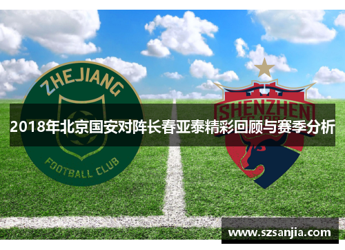 2018年北京国安对阵长春亚泰精彩回顾与赛季分析