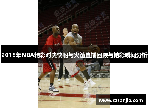 2018年NBA精彩对决快船与火箭直播回顾与精彩瞬间分析