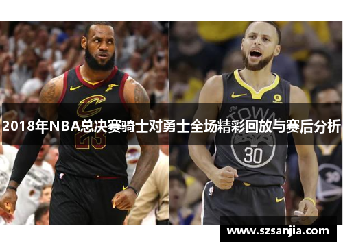 2018年NBA总决赛骑士对勇士全场精彩回放与赛后分析