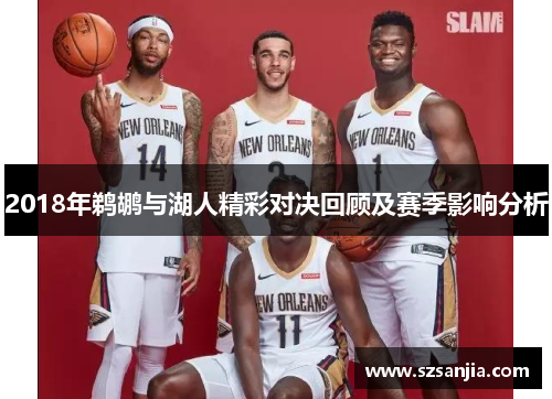 2018年鹈鹕与湖人精彩对决回顾及赛季影响分析