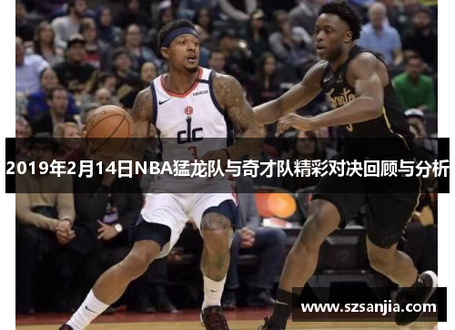 2019年2月14日NBA猛龙队与奇才队精彩对决回顾与分析
