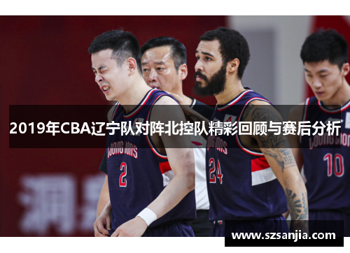 2019年CBA辽宁队对阵北控队精彩回顾与赛后分析