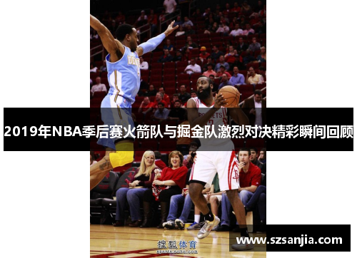 2019年NBA季后赛火箭队与掘金队激烈对决精彩瞬间回顾