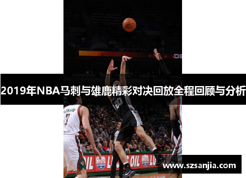 2019年NBA马刺与雄鹿精彩对决回放全程回顾与分析