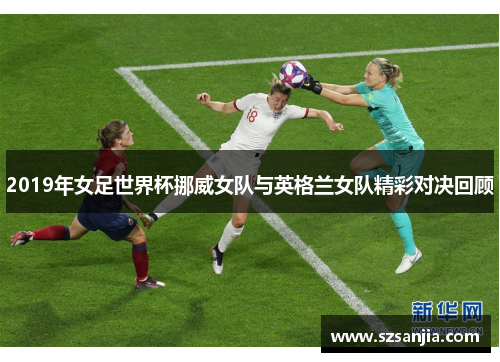 2019年女足世界杯挪威女队与英格兰女队精彩对决回顾