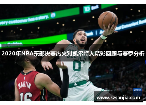 2020年NBA东部决赛热火对凯尔特人精彩回顾与赛季分析