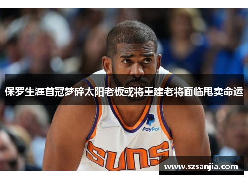 保罗生涯首冠梦碎太阳老板或将重建老将面临甩卖命运