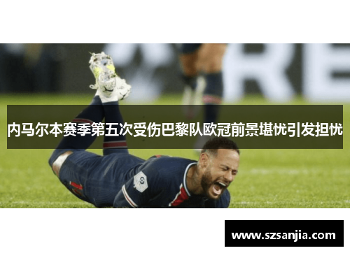 内马尔本赛季第五次受伤巴黎队欧冠前景堪忧引发担忧
