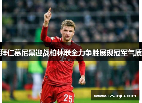 拜仁慕尼黑迎战柏林联全力争胜展现冠军气质