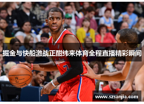 掘金与快船激战正酣纬来体育全程直播精彩瞬间