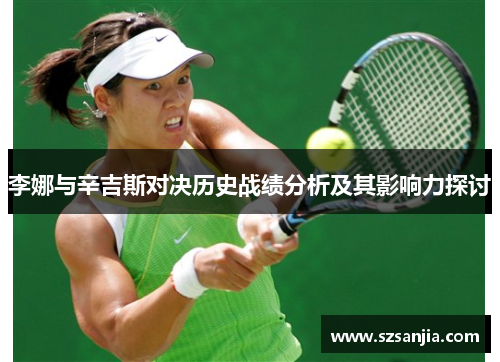 李娜与辛吉斯对决历史战绩分析及其影响力探讨