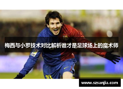 梅西与小罗技术对比解析谁才是足球场上的魔术师