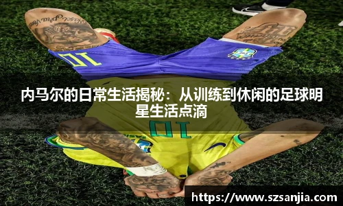 内马尔的日常生活揭秘：从训练到休闲的足球明星生活点滴