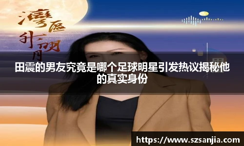 田震的男友究竟是哪个足球明星引发热议揭秘他的真实身份