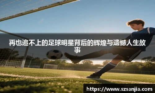 再也追不上的足球明星背后的辉煌与遗憾人生故事